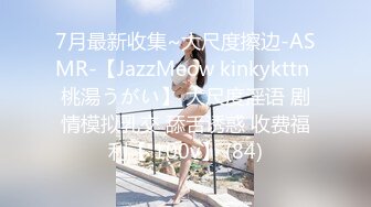 7月最新收集~大尺度擦边-ASMR-【JazzMeow kinkykttn 桃湯うがい】 大尺度淫语 剧情模拟乳交 舔舌诱惑 收费福利【 100v】 (84)