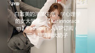 白富美的淫荡生活，学心理学的女大学生，【karinnoracam】Patreon个人VIP订阅（三）超清晰大奶子